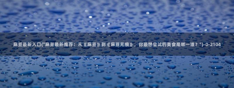 麻豆麻豆：麻豆最新入口(\