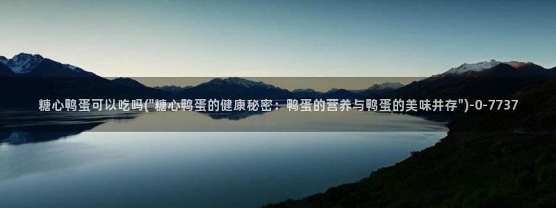 糖心vlog破解版免费版苹果：糖心鸭蛋可以吃吗(