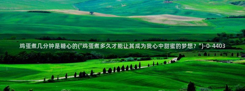 捅主任糖心vlog：鸡蛋煮几分钟是糖心的(\