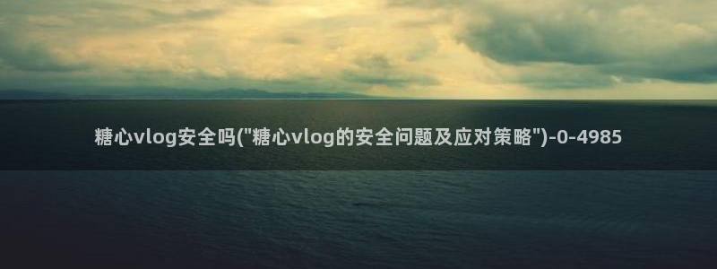 糖心vlogpro：糖心vlog安全吗(\