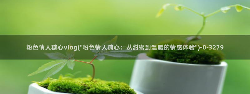 糖心vlog情深叉喔：粉色情人糖心vlog(\