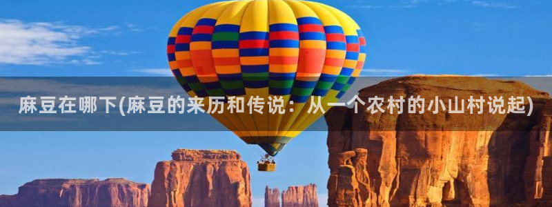 av麻豆专区：麻豆在哪下(麻豆的来历和传说：从一个农村的小山村说起)