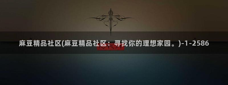 久久社区麻豆：麻豆精品社区(麻豆精品社区：寻找你的理想家园。)