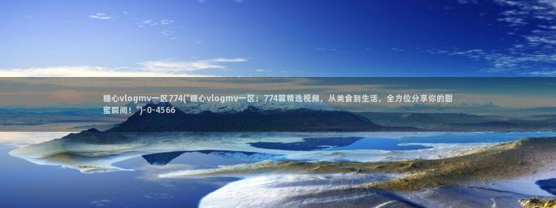 糖心vlog现在时间入口：糖心vlogmv一区774(\