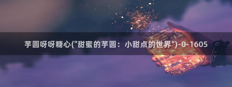 糖心 vlog 在线：芋圆呀呀糖心(\